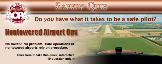 Do you have what it takes to be a safe pilot?  Challenge yourself with the AOPA Air Safety Foundation’s Safety Quiz, Towered Airport Ops.  Flying into, out of, or near towered airports presents unique challenges.  Are you prepared?  Click here to take this quick, interactive, 10-question quiz.