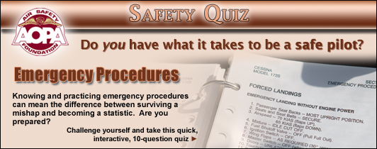 Do you have what it takes to be a safe pilot?  Challenge yourself with the AOPA Air Safety Foundation's Safety Quiz, Collision Avoidance.  
Whether in the air or on the ground, collision avoidance is one of a pilot's most basic responsibilities.  Do you know what you need to? Click here to take this quick, interactive, 10-question quiz. 
