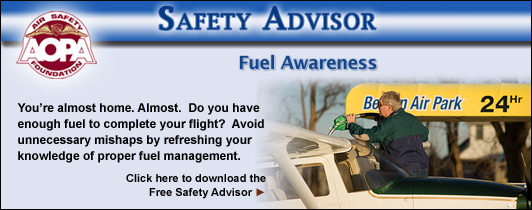 You?re almost home. Almost. Do you have enough fuel to complete your flight? Avoid unnecessary mishaps by refreshing your knowledge of proper fuel management. Click here to download the Air Safety Foundation?s Free Safety Advisor, Fuel Awareness.